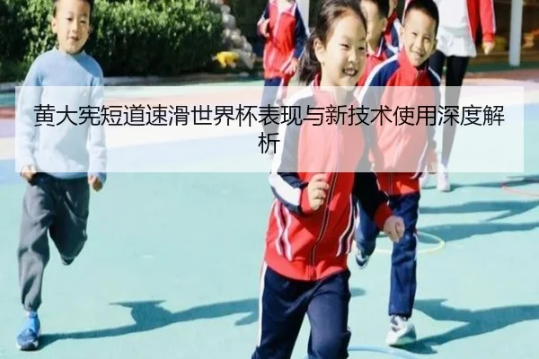 黄大宪短道速滑世界杯表现与新技术使用深度解析